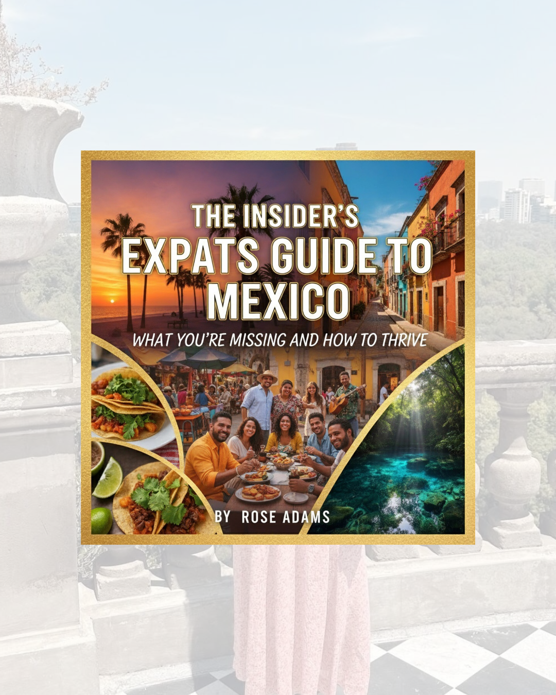 The Insider’s Expats Guide to Mexico: What You’re Missing and How to Thrive